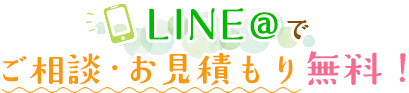 LINE＠でご相談・お見積もり無料！
